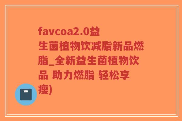 favcoa2.0益生菌植物饮减脂新品燃脂_全新益生菌植物饮品 助力燃脂 轻松享瘦)-第1张图片-超越 favcoa2.0益生菌植物饮减脂新品燃脂_全新益生菌植物饮品 助力燃脂 轻松享瘦)-第1张图片-超越