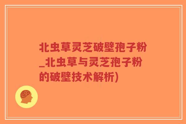 北虫草灵芝破壁孢子粉_北虫草与灵芝孢子粉的破壁技术解析)-第1张图片-超越 北虫草灵芝破壁孢子粉_北虫草与灵芝孢子粉的破壁技术解析)-第1张图片-超越