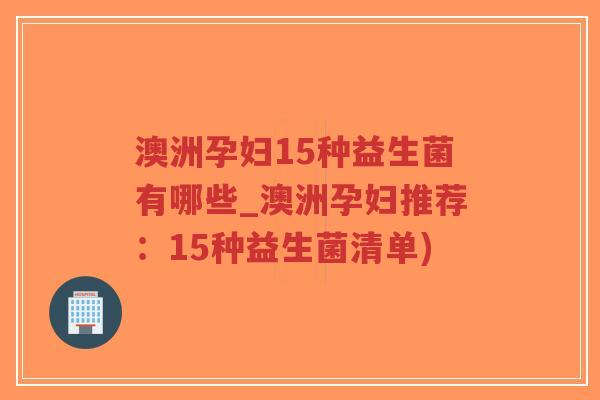 澳洲孕妇15种益生菌有哪些_澳洲孕妇推荐：15种益生菌清单)-第1张图片-超越