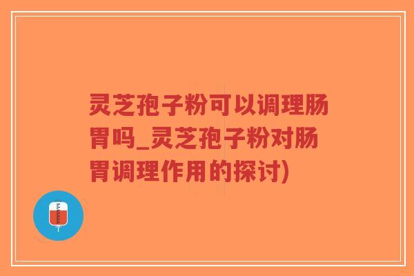 灵芝孢子粉可以调理肠胃吗_灵芝孢子粉对肠胃调理作用的探讨)-第1张图片-超越 灵芝孢子粉可以调理肠胃吗_灵芝孢子粉对肠胃调理作用的探讨)-第1张图片-超越