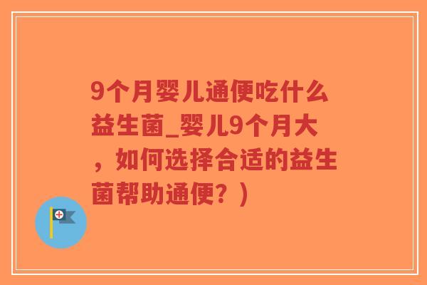 9个月婴儿通便吃什么益生菌_婴儿9个月大，如何选择合适的益生菌帮助通便？)-第1张图片-超越