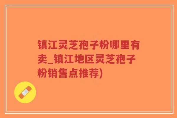 镇江灵芝孢子粉哪里有卖_镇江地区灵芝孢子粉销售点推荐)-第1张图片-超越 镇江灵芝孢子粉哪里有卖_镇江地区灵芝孢子粉销售点推荐)-第1张图片-超越