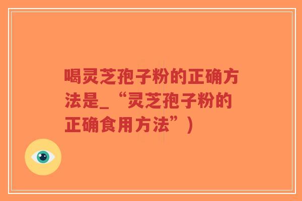 喝灵芝孢子粉的正确方法是_“灵芝孢子粉的正确食用方法”)-第1张图片-超越 喝灵芝孢子粉的正确方法是_“灵芝孢子粉的正确食用方法”)-第1张图片-超越