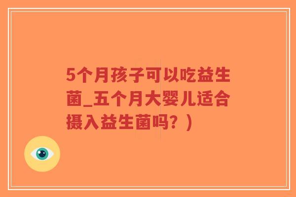 5个月孩子可以吃益生菌_五个月大婴儿适合摄入益生菌吗?)-第1张图片-超越 5个月孩子可以吃益生菌_五个月大婴儿适合摄入益生菌吗?)-第1张图片-超越