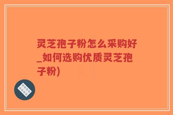 灵芝孢子粉怎么采购好_如何选购优质灵芝孢子粉)-第1张图片-超越 灵芝孢子粉怎么采购好_如何选购优质灵芝孢子粉)-第1张图片-超越
