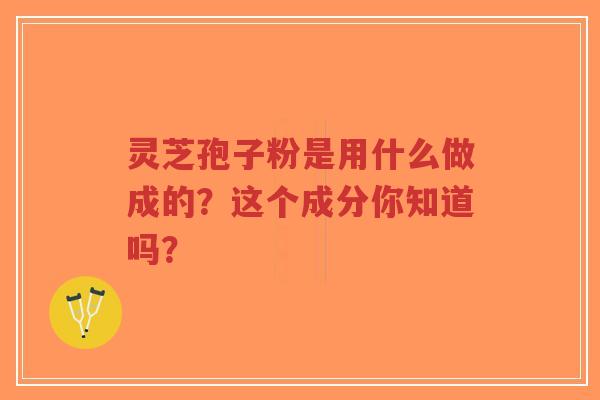 灵芝孢子粉是用什么做成的?这个成分你知道吗?-第1张图片-超越 灵芝孢子粉是用什么做成的?这个成分你知道吗?-第1张图片-超越