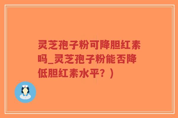 灵芝孢子粉可降胆红素吗_灵芝孢子粉能否降低胆红素水平?)-第1张图片-超越 灵芝孢子粉可降胆红素吗_灵芝孢子粉能否降低胆红素水平?)-第1张图片-超越