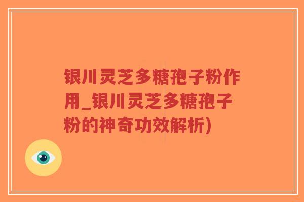 银川灵芝多糖孢子粉作用_银川灵芝多糖孢子粉的神奇功效解析)-第1张图片-超越 银川灵芝多糖孢子粉作用_银川灵芝多糖孢子粉的神奇功效解析)-第1张图片-超越