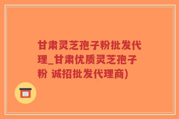 甘肃灵芝孢子粉批发代理_甘肃优质灵芝孢子粉 诚招批发代理商)-第1张图片-超越 甘肃灵芝孢子粉批发代理_甘肃优质灵芝孢子粉 诚招批发代理商)-第1张图片-超越
