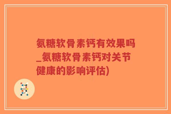 氨糖软骨素钙有效果吗_氨糖软骨素钙对关节健康的影响评估)-第1张图片-超越 氨糖软骨素钙有效果吗_氨糖软骨素钙对关节健康的影响评估)-第1张图片-超越