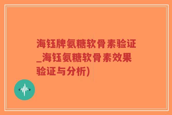 海钰牌氨糖软骨素验证_海钰氨糖软骨素效果验证与分析)-第1张图片-超越 海钰牌氨糖软骨素验证_海钰氨糖软骨素效果验证与分析)-第1张图片-超越