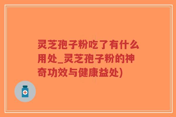 灵芝孢子粉吃了有什么用处_灵芝孢子粉的神奇功效与健康益处)-第1张图片-超越 灵芝孢子粉吃了有什么用处_灵芝孢子粉的神奇功效与健康益处)-第1张图片-超越
