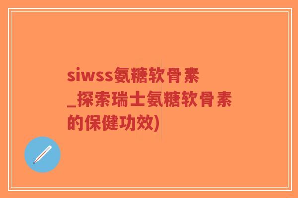 siwss氨糖软骨素_探索瑞士氨糖软骨素的保健功效)-第1张图片-超越 siwss氨糖软骨素_探索瑞士氨糖软骨素的保健功效)-第1张图片-超越