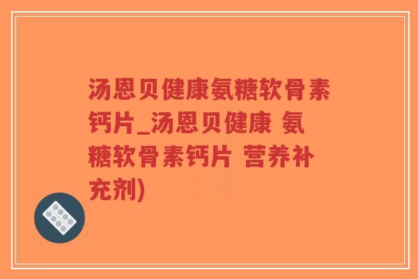 汤恩贝健康氨糖软骨素钙片_汤恩贝健康 氨糖软骨素钙片 营养补充剂)-第1张图片-超越 汤恩贝健康氨糖软骨素钙片_汤恩贝健康 氨糖软骨素钙片 营养补充剂)-第1张图片-超越