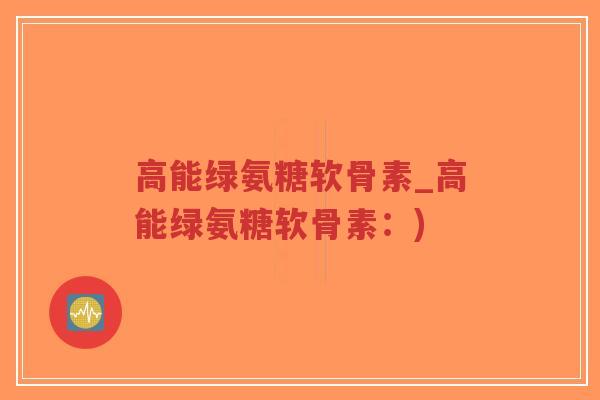 高能绿氨糖软骨素_高能绿氨糖软骨素:)-第1张图片-超越 高能绿氨糖软骨素_高能绿氨糖软骨素:)-第1张图片-超越