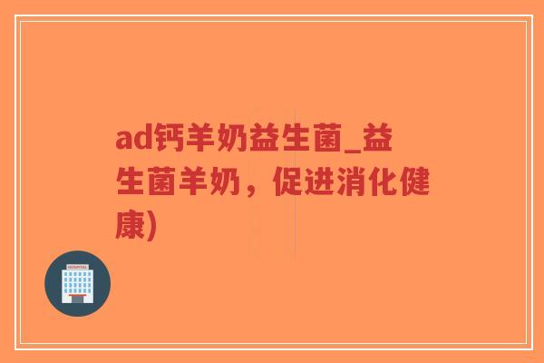 ad钙羊奶益生菌_益生菌羊奶,促进消化健康)-第1张图片-超越 ad钙羊奶益生菌_益生菌羊奶,促进消化健康)-第1张图片-超越