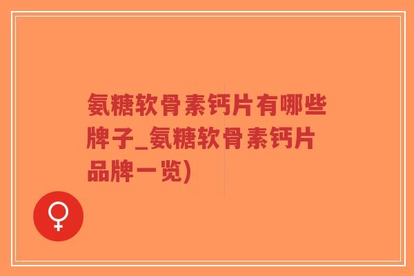 氨糖软骨素钙片有哪些牌子_氨糖软骨素钙片品牌一览)-第1张图片-超越 氨糖软骨素钙片有哪些牌子_氨糖软骨素钙片品牌一览)-第1张图片-超越