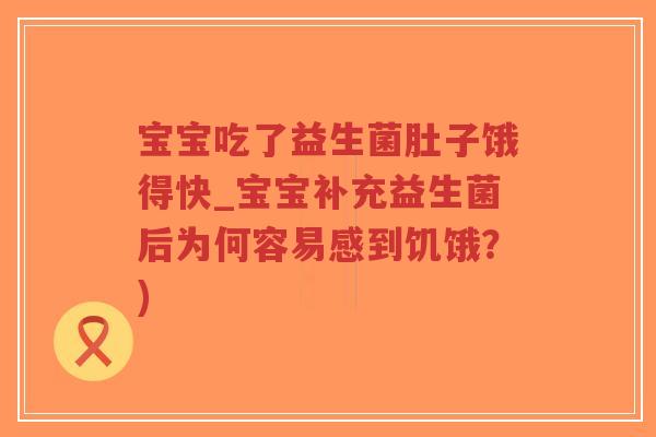 宝宝吃了益生菌肚子饿得快_宝宝补充益生菌后为何容易感到饥饿？)-第1张图片-超越