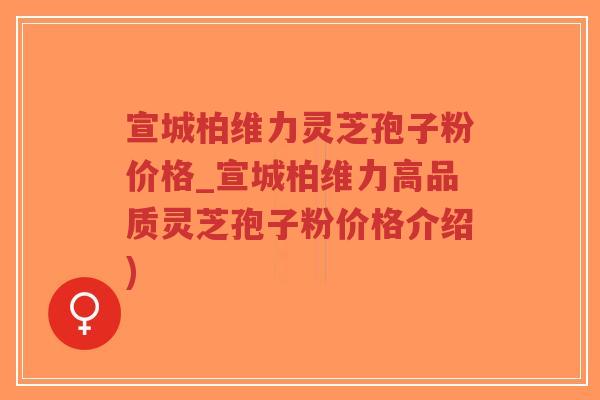 宣城柏维力灵芝孢子粉价格_宣城柏维力高品质灵芝孢子粉价格介绍)-第1张图片-超越 宣城柏维力灵芝孢子粉价格_宣城柏维力高品质灵芝孢子粉价格介绍)-第1张图片-超越