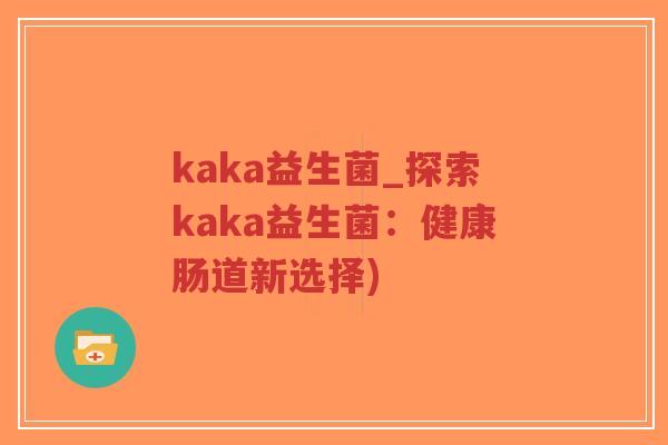 kaka益生菌_探索kaka益生菌:健康肠道新选择)-第1张图片-超越 kaka益生菌_探索kaka益生菌:健康肠道新选择)-第1张图片-超越