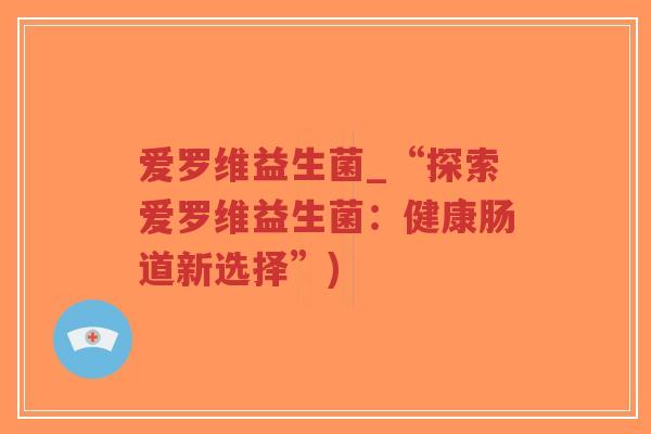 爱罗维益生菌_“探索爱罗维益生菌:健康肠道新选择”)-第1张图片-超越 爱罗维益生菌_“探索爱罗维益生菌:健康肠道新选择”)-第1张图片-超越