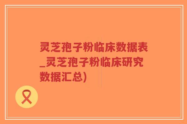 灵芝孢子粉临床数据表_灵芝孢子粉临床研究数据汇总)-第1张图片-超越