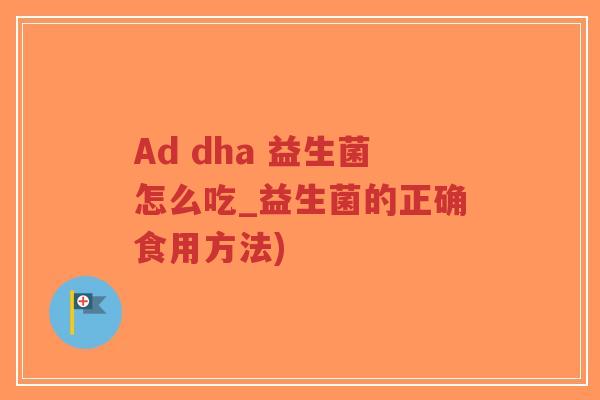 Ad dha 益生菌怎么吃_益生菌的正确食用方法)-第1张图片-超越 Ad dha 益生菌怎么吃_益生菌的正确食用方法)-第1张图片-超越