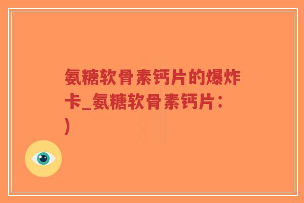 氨糖软骨素钙片的爆炸卡_氨糖软骨素钙片:)-第1张图片-超越 氨糖软骨素钙片的爆炸卡_氨糖软骨素钙片:)-第1张图片-超越