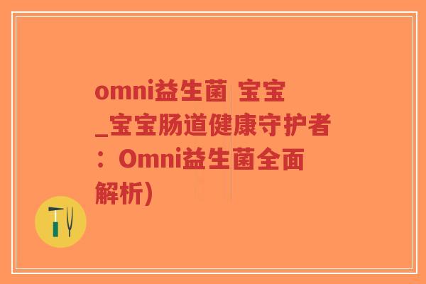 omni益生菌 宝宝_宝宝肠道健康守护者：Omni益生菌全面解析)-第1张图片-超越