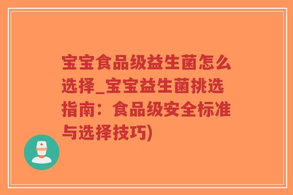 宝宝食品级益生菌怎么选择_宝宝益生菌挑选指南:食品级安全标准与选择技巧)-第1张图片-超越 宝宝食品级益生菌怎么选择_宝宝益生菌挑选指南:食品级安全标准与选择技巧)-第1张图片-超越