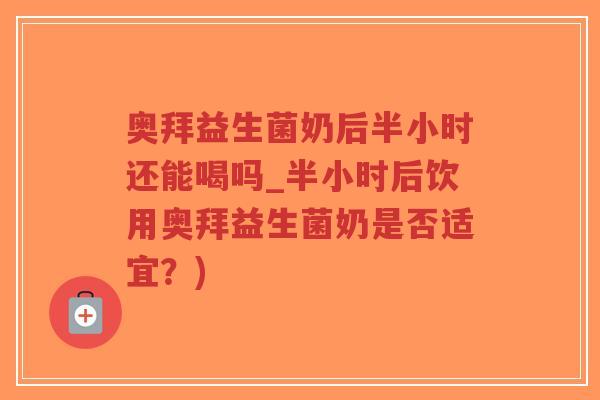 奥拜益生菌奶后半小时还能喝吗_半小时后饮用奥拜益生菌奶是否适宜?)-第1张图片-超越 奥拜益生菌奶后半小时还能喝吗_半小时后饮用奥拜益生菌奶是否适宜?)-第1张图片-超越