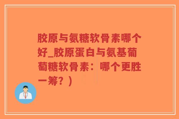 胶原与氨糖软骨素哪个好_胶原蛋白与氨基葡萄糖软骨素:哪个更胜一筹?)-第1张图片-超越 胶原与氨糖软骨素哪个好_胶原蛋白与氨基葡萄糖软骨素:哪个更胜一筹?)-第1张图片-超越