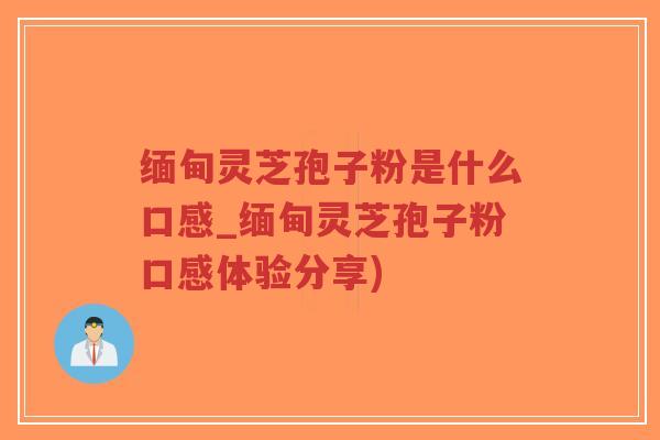 缅甸灵芝孢子粉是什么口感_缅甸灵芝孢子粉口感体验分享)-第1张图片-超越 缅甸灵芝孢子粉是什么口感_缅甸灵芝孢子粉口感体验分享)-第1张图片-超越