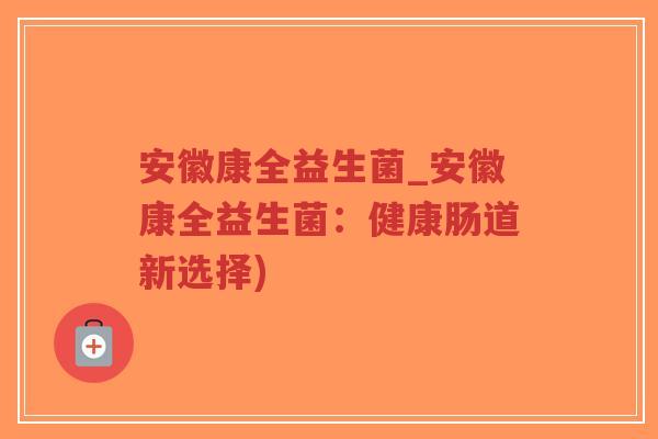 安徽康全益生菌_安徽康全益生菌:健康肠道新选择)-第1张图片-超越 安徽康全益生菌_安徽康全益生菌:健康肠道新选择)-第1张图片-超越