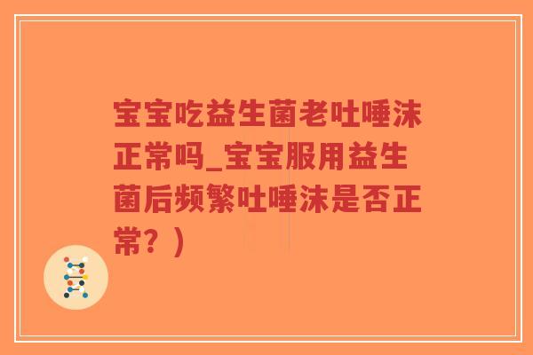 宝宝吃益生菌老吐唾沫正常吗_宝宝服用益生菌后频繁吐唾沫是否正常?)-第1张图片-超越 宝宝吃益生菌老吐唾沫正常吗_宝宝服用益生菌后频繁吐唾沫是否正常?)-第1张图片-超越
