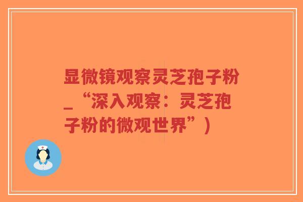 显微镜观察灵芝孢子粉_“深入观察:灵芝孢子粉的微观世界”)-第1张图片-超越 显微镜观察灵芝孢子粉_“深入观察:灵芝孢子粉的微观世界”)-第1张图片-超越