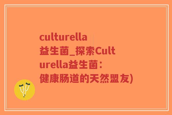culturella益生菌_探索Culturella益生菌:健康肠道的天然盟友)-第1张图片-超越 culturella益生菌_探索Culturella益生菌:健康肠道的天然盟友)-第1张图片-超越