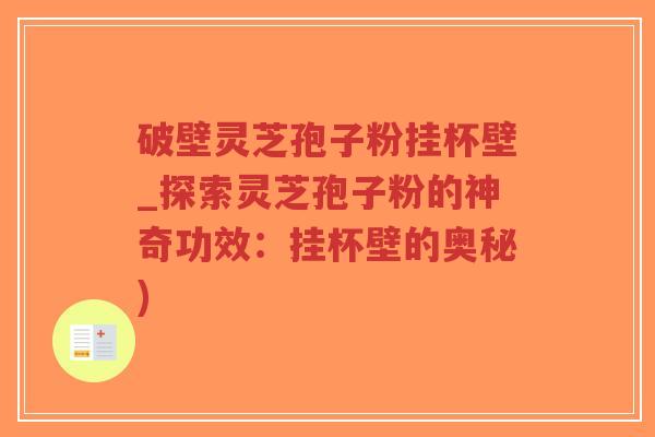 破壁灵芝孢子粉挂杯壁_探索灵芝孢子粉的神奇功效:挂杯壁的奥秘)-第1张图片-超越 破壁灵芝孢子粉挂杯壁_探索灵芝孢子粉的神奇功效:挂杯壁的奥秘)-第1张图片-超越