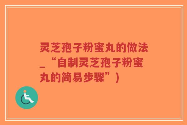 灵芝孢子粉蜜丸的做法_“自制灵芝孢子粉蜜丸的简易步骤”)-第1张图片-超越 灵芝孢子粉蜜丸的做法_“自制灵芝孢子粉蜜丸的简易步骤”)-第1张图片-超越