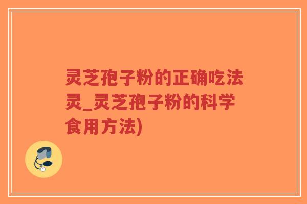 灵芝孢子粉的正确吃法灵_灵芝孢子粉的科学食用方法)-第1张图片-超越