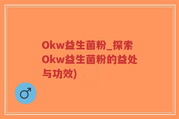 Okw益生菌粉_探索Okw益生菌粉的益处与功效)-第1张图片-超越 Okw益生菌粉_探索Okw益生菌粉的益处与功效)-第1张图片-超越