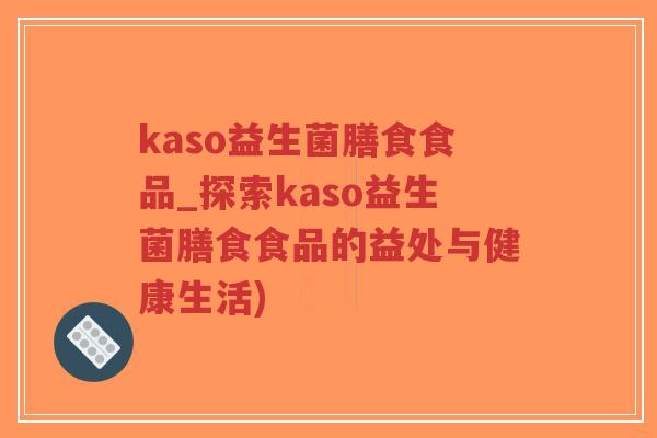 kaso益生菌膳食食品_探索kaso益生菌膳食食品的益处与健康生活)-第1张图片-超越 kaso益生菌膳食食品_探索kaso益生菌膳食食品的益处与健康生活)-第1张图片-超越