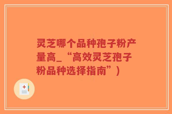 灵芝哪个品种孢子粉产量高_“高效灵芝孢子粉品种选择指南”)-第1张图片-超越 灵芝哪个品种孢子粉产量高_“高效灵芝孢子粉品种选择指南”)-第1张图片-超越