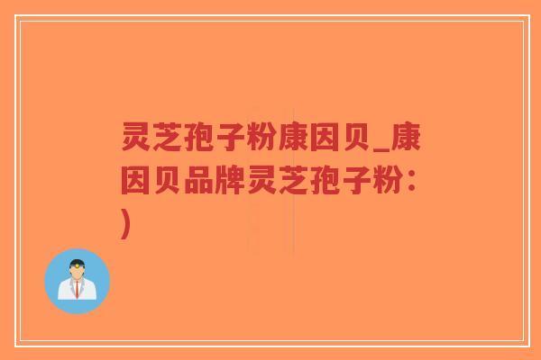 灵芝孢子粉康因贝_康因贝品牌灵芝孢子粉：)-第1张图片-超越