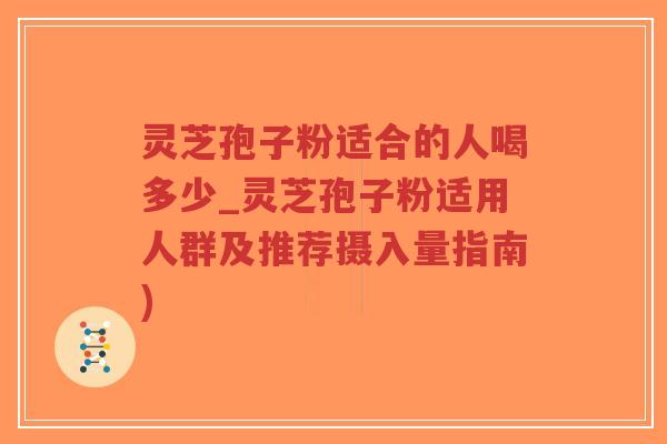 灵芝孢子粉适合的人喝多少_灵芝孢子粉适用人群及推荐摄入量指南)-第1张图片-超越 灵芝孢子粉适合的人喝多少_灵芝孢子粉适用人群及推荐摄入量指南)-第1张图片-超越