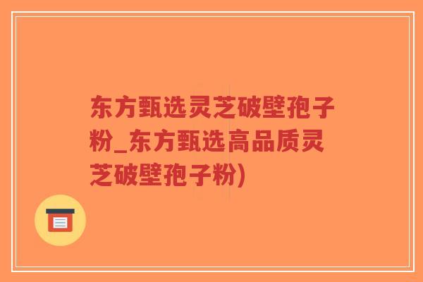 东方甄选灵芝破壁孢子粉_东方甄选高品质灵芝破壁孢子粉)-第1张图片-超越 东方甄选灵芝破壁孢子粉_东方甄选高品质灵芝破壁孢子粉)-第1张图片-超越