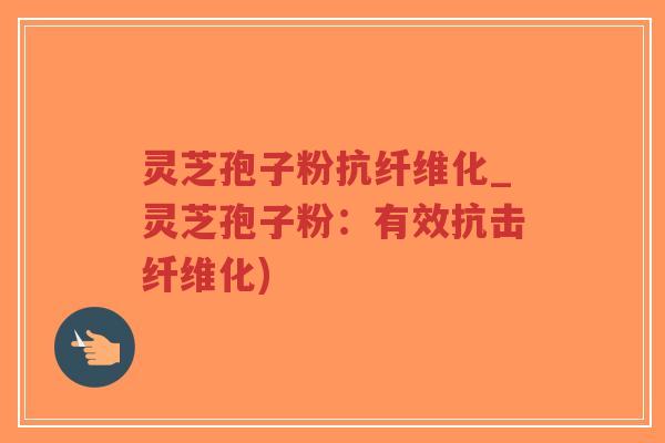 灵芝孢子粉抗纤维化_灵芝孢子粉:有效抗击纤维化)-第1张图片-超越 灵芝孢子粉抗纤维化_灵芝孢子粉:有效抗击纤维化)-第1张图片-超越