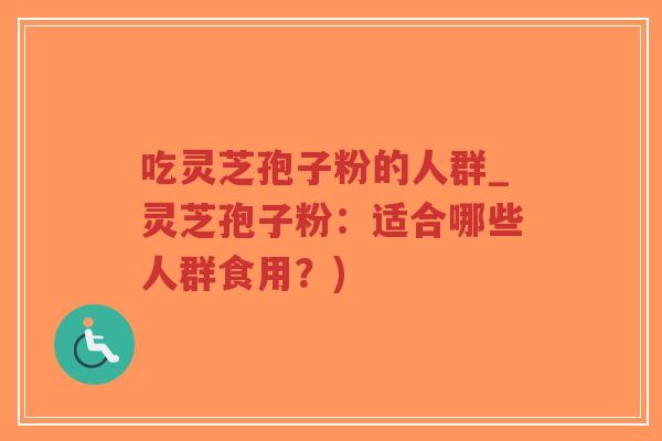 吃灵芝孢子粉的人群_灵芝孢子粉:适合哪些人群食用?)-第1张图片-超越 吃灵芝孢子粉的人群_灵芝孢子粉:适合哪些人群食用?)-第1张图片-超越