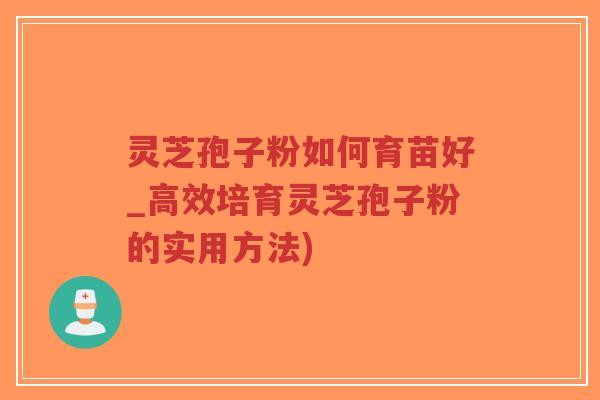 灵芝孢子粉如何育苗好_高效培育灵芝孢子粉的实用方法)-第1张图片-超越 灵芝孢子粉如何育苗好_高效培育灵芝孢子粉的实用方法)-第1张图片-超越