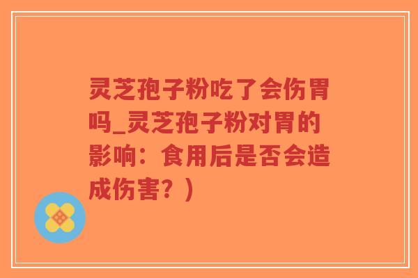 灵芝孢子粉吃了会伤胃吗_灵芝孢子粉对胃的影响:食用后是否会造成伤害?)-第1张图片-超越 灵芝孢子粉吃了会伤胃吗_灵芝孢子粉对胃的影响:食用后是否会造成伤害?)-第1张图片-超越